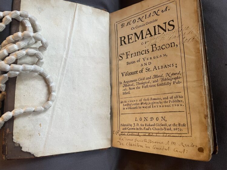 12. Francis Bacon, Baconiana. Or Certain genuine remains of Sr. Francis Bacon (4° A 3,London, 1679).